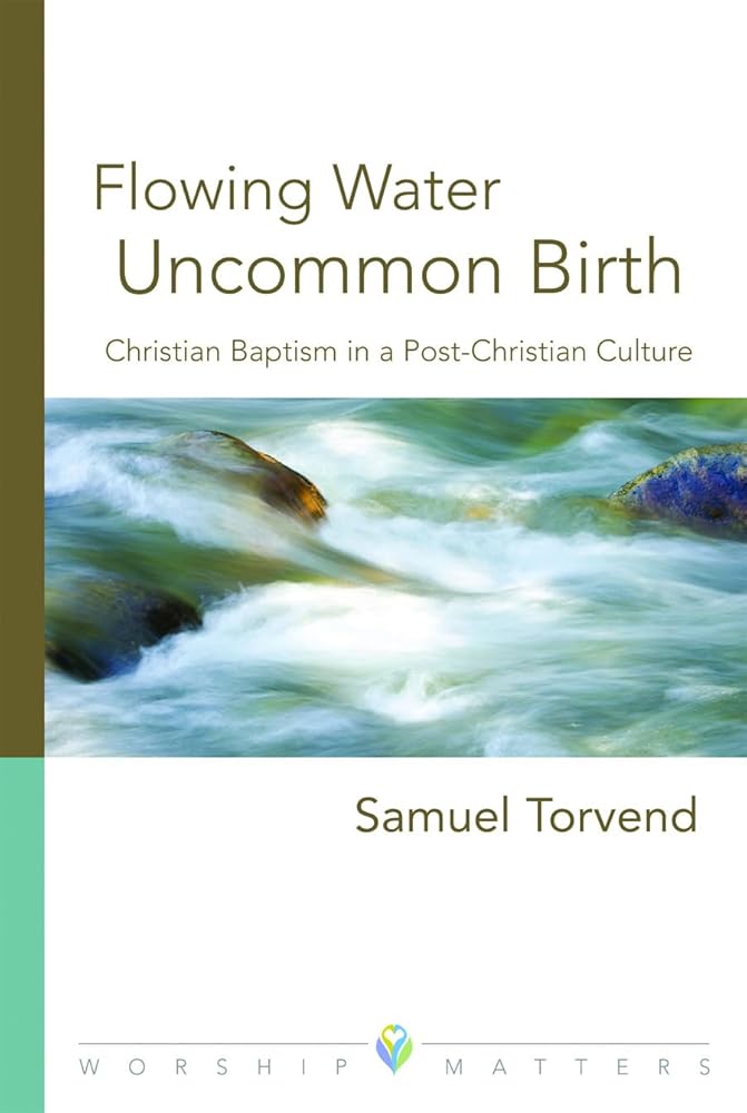 Flowing Water, Uncommon Birth: Christian Baptism in a Post-Christian Culture (Worship Matters) cover image