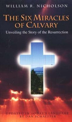 The Six Miracles of Calvary: Unveiling the Story of Easter by William R. Nicholson, Daniel Schaeffer