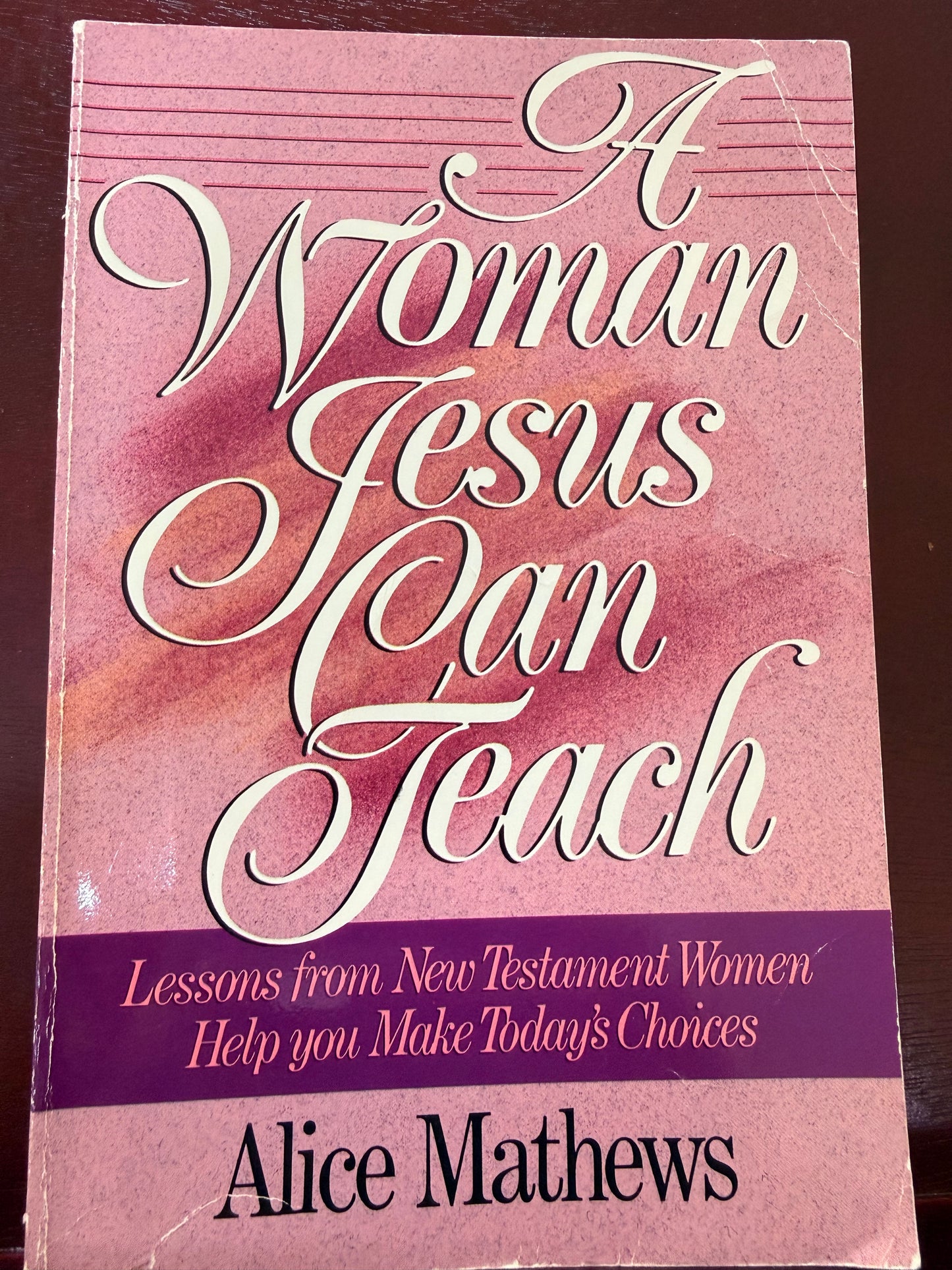 A Woman Jesus Can Teach: Lessons from New Testament Women Help You Make Today's Choices by Alice Mathews
