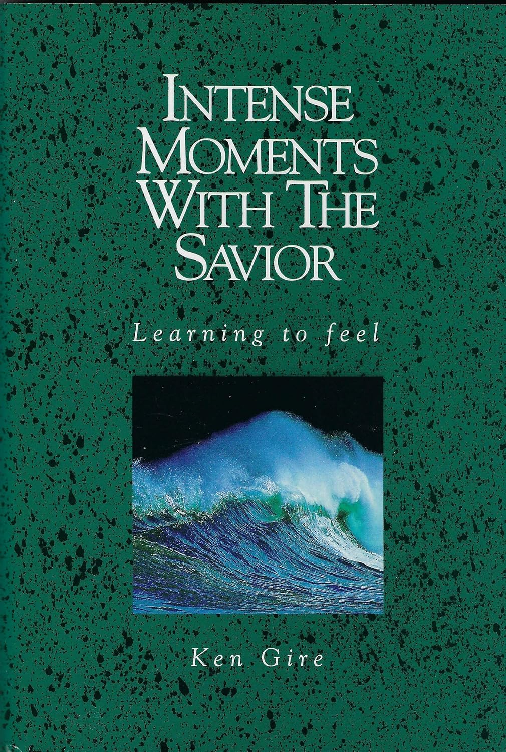 Intense Moments with the Savior: Learning to Feel by Ken Gire