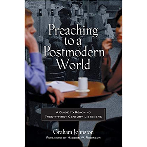 Preaching to a Postmodern World: A Guide to Reaching Twenty-first Century Listeners