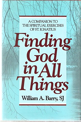 Finding God in All Things: A Companion to the Spiritual Exercises of St. Ignatius by William A. Barry