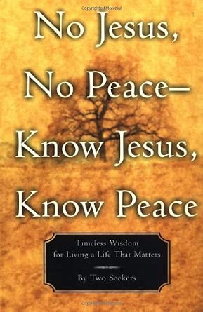 No Jesus, No Peace -- Know Jesus, Know Peace: Timeless Wisdom for Living a Life That Matters cover image