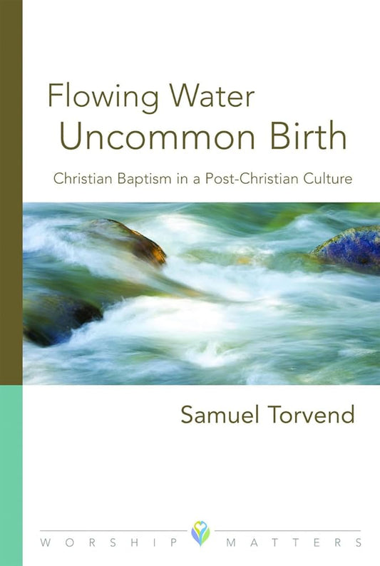 Flowing Water, Uncommon Birth: Christian Baptism in a Post-Christian Culture (Worship Matters) cover image