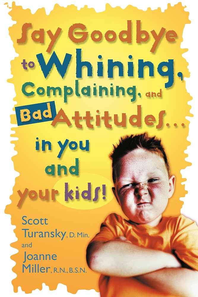 Say Goodbye to Whining, Complaining, and Bad Attitudes... in You and Your Kids cover image