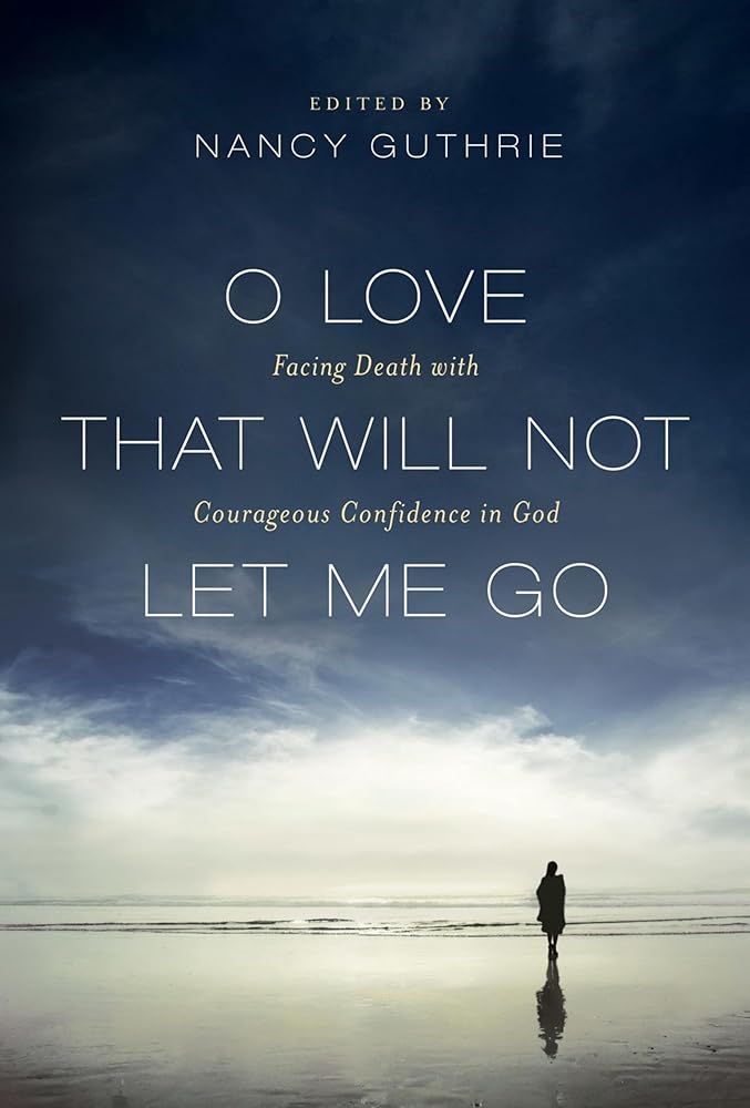 O Love That Will Not Let Me Go: Facing Death with Courageous Confidence in God cover image