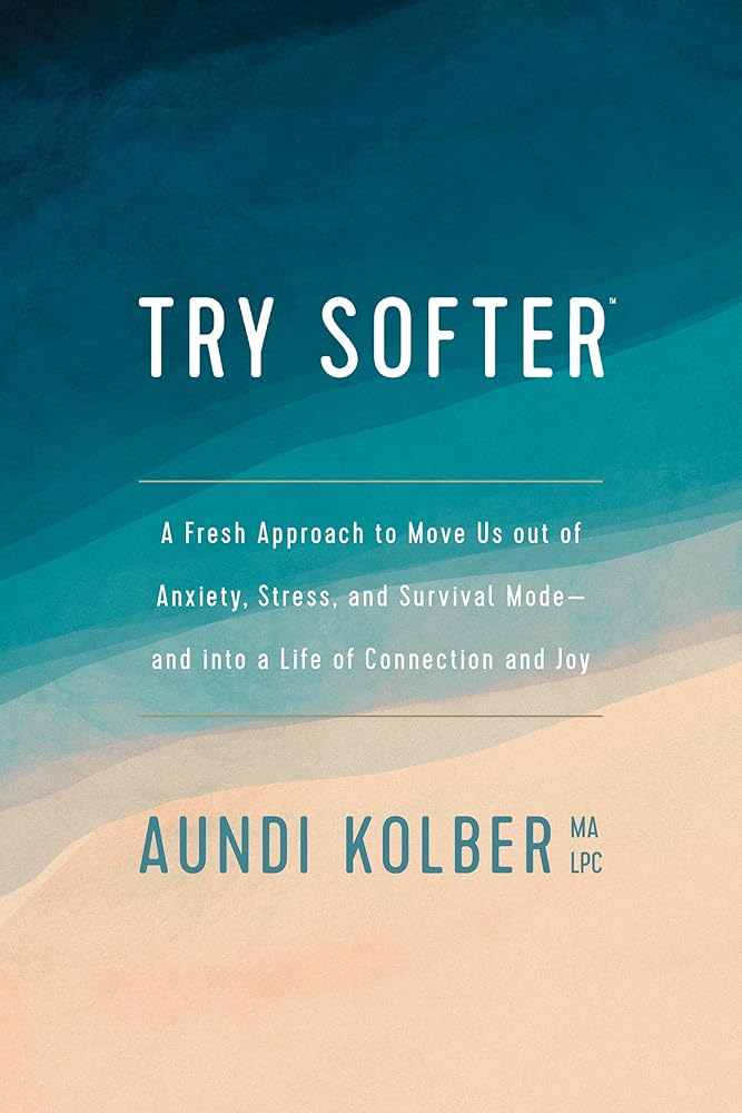 Try Softer: A Fresh Approach to Move Us out of Anxiety, Stress, and Survival Mode--and into a Life of Connection and Joy cover image