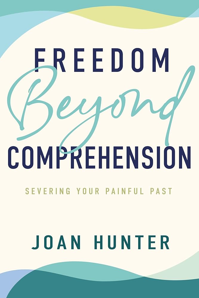 Freedom Beyond Comprehension: Severing Your Painful Past cover image
