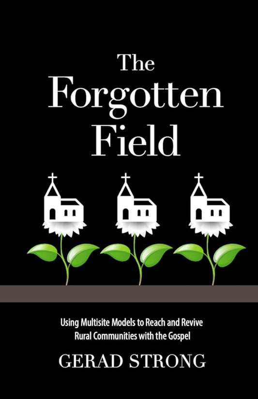 The Forgotten Field: Using Multisite Models to Reach and Revive Rural Communities with the Gospel cover image
