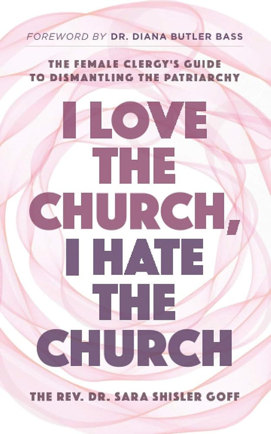I Love the Church, I Hate the Church: The Female Clergy’s Guide to Dismantling the Patriarchy cover image