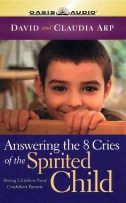 Answering the 8 Cries of the Spirited Child: Strong Children Need Confident Parents by Dave Arp, Claudia Arp