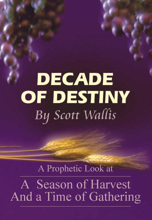 Decade of Destiny (A Prophetic Look at A Season of Harvest And a Time of Gathering) by Scott Wallis