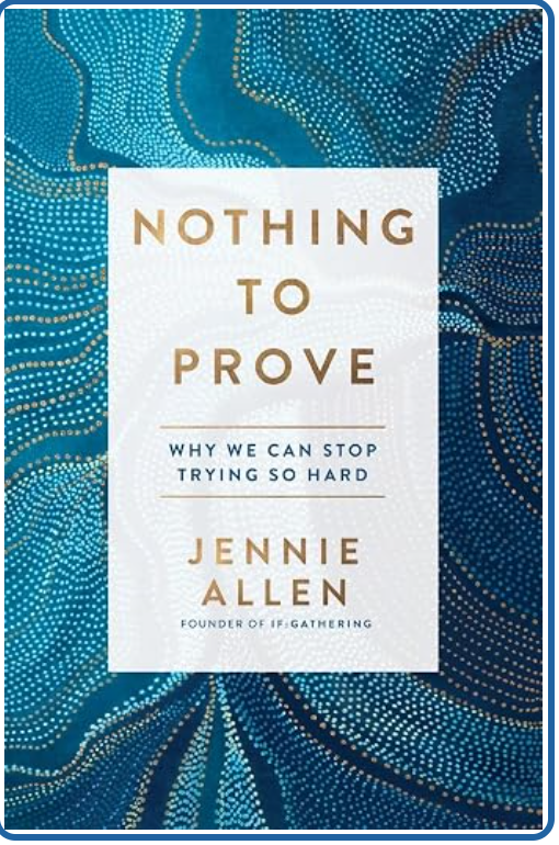 Nothing to Prove: Why We Can Stop Trying So Hard by Jennie Allen