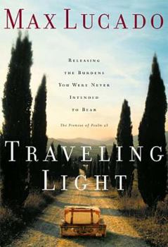 Traveling Light: Releasing the Burdens You Were Never Intended to Bear by Max Lucado