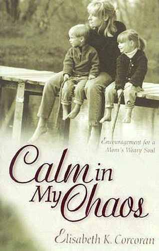 Calm in My Chaos: Encouragement for a Mom's Weary Soul by Elisabeth Klein