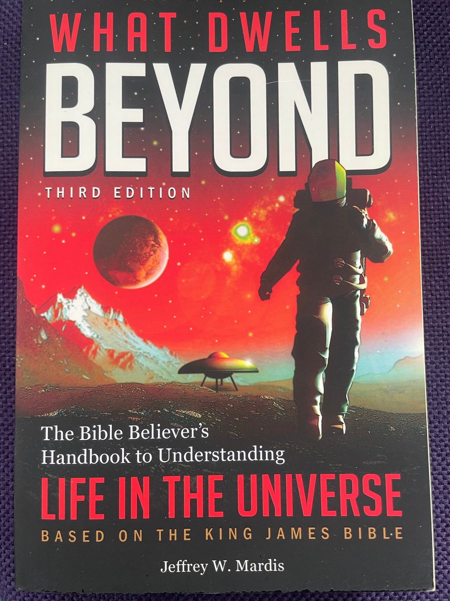 What Dwells Beyond: The Bible Believer's Handbook to Understanding Life in the Universe (Third Edition)
