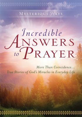 Incredible Answers to Prayer: More Than a Coincidence... True Stories of God's Miracles in Everyday Life (Mysterious Ways)