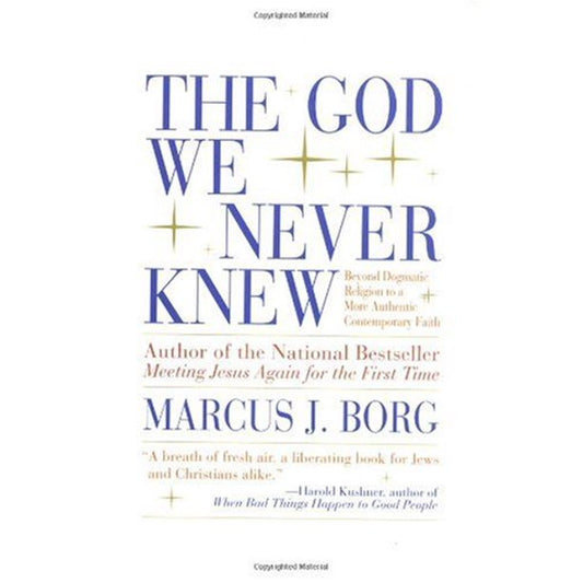 The God We Never Knew: Beyond Dogmatic Religion To A More Authenthic Contemporary Faith