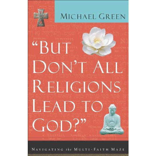 But Don't All Religions Lead to God?: Navigating the Multi-Faith Maze