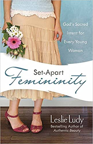 Set-Apart Femininity: God's Sacred Intent for Every Young Woman