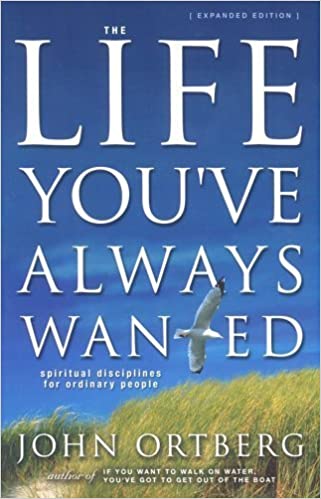 The Life You've Always Wanted: Spiritual Disciplines for Ordinary People by John Ortberg