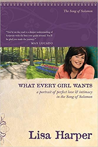 What Every Girl Wants: A Portrait of Perfect Love and Intimacy in the Song of Solomon (On the Road with Lisa Harper)