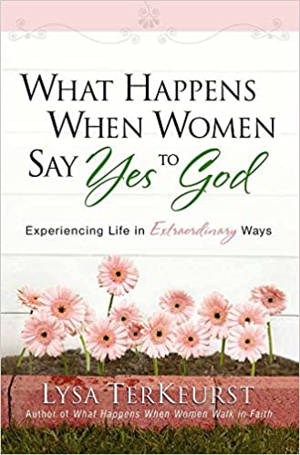 What Happens When Women Say Yes to God: Experiencing Life in Extraordinary Ways