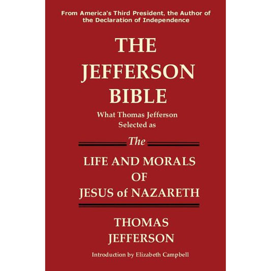 The Jefferson Bible What Thomas Jefferson Selected as the Life and Morals of Jesus of Nazareth